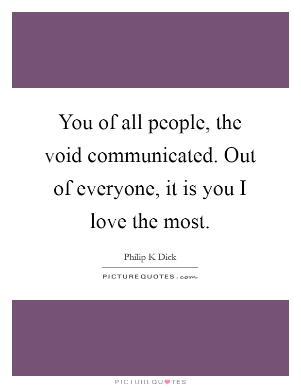 You of all people, the void communicated. Out of everyone, it is you I love the most Picture Quote #1