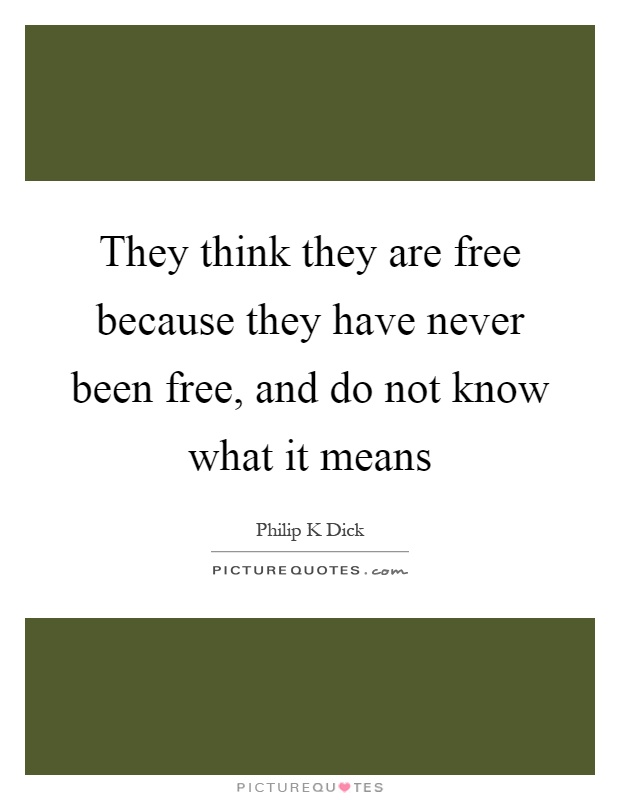 They think they are free because they have never been free, and do not know what it means Picture Quote #1