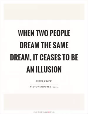 When two people dream the same dream, it ceases to be an illusion Picture Quote #1