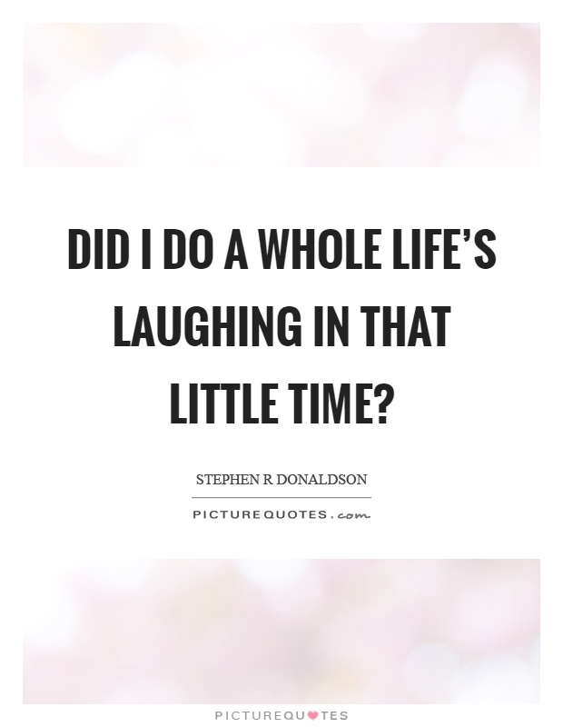 Did I do a whole life's laughing in that little time? Picture Quote #1