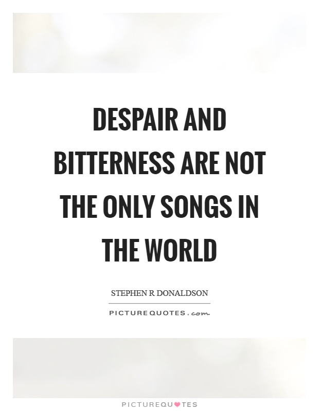 Despair and bitterness are not the only songs in the world Picture Quote #1