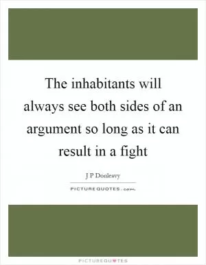 The inhabitants will always see both sides of an argument so long as it can result in a fight Picture Quote #1