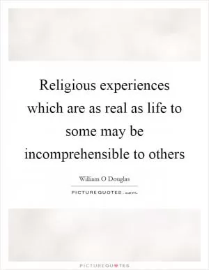 Religious experiences which are as real as life to some may be incomprehensible to others Picture Quote #1