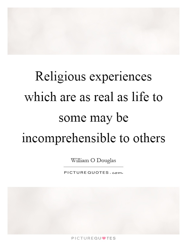 Religious experiences which are as real as life to some may be incomprehensible to others Picture Quote #1