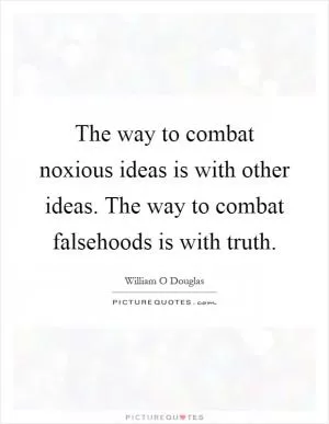 The way to combat noxious ideas is with other ideas. The way to combat falsehoods is with truth Picture Quote #1
