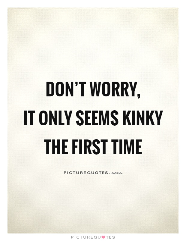 Don't worry,  it only seems kinky the first time Picture Quote #1