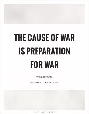 The cause of war is preparation for war Picture Quote #1