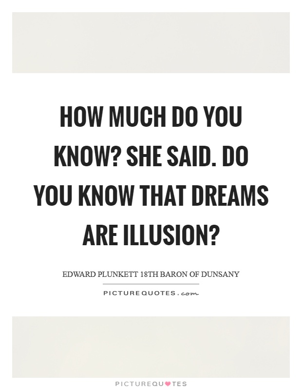 How much do you know? She said. Do you know that dreams are illusion? Picture Quote #1