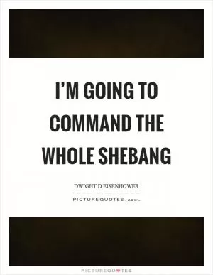 I’m going to command the whole shebang Picture Quote #1