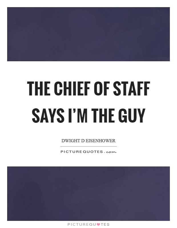 The chief of staff says I'm the guy Picture Quote #1