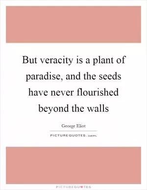 But veracity is a plant of paradise, and the seeds have never flourished beyond the walls Picture Quote #1
