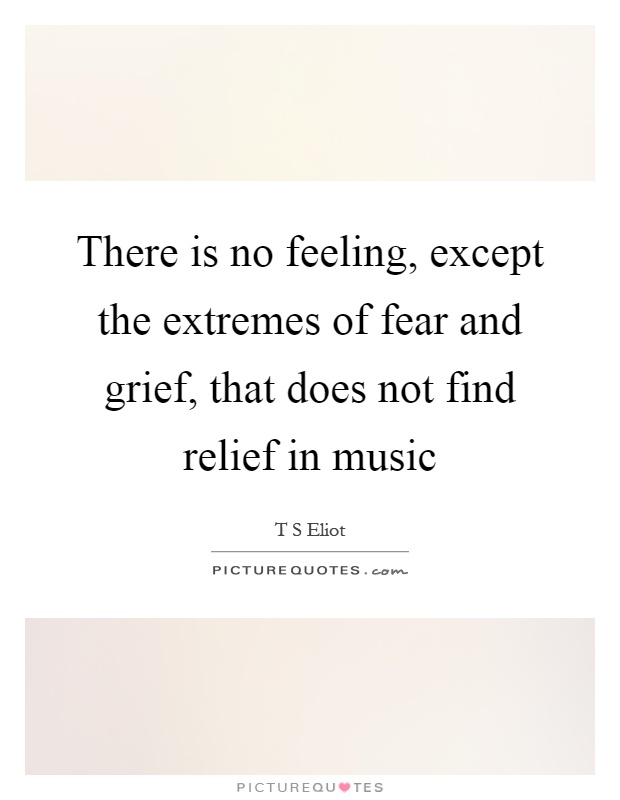 There is no feeling, except the extremes of fear and grief, that does not find relief in music Picture Quote #1