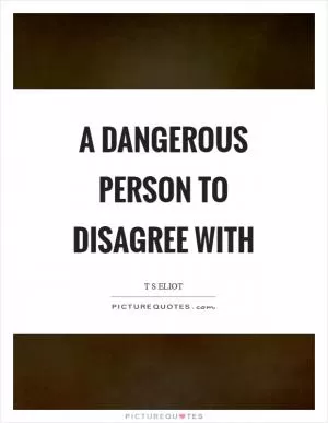 A dangerous person to disagree with Picture Quote #1
