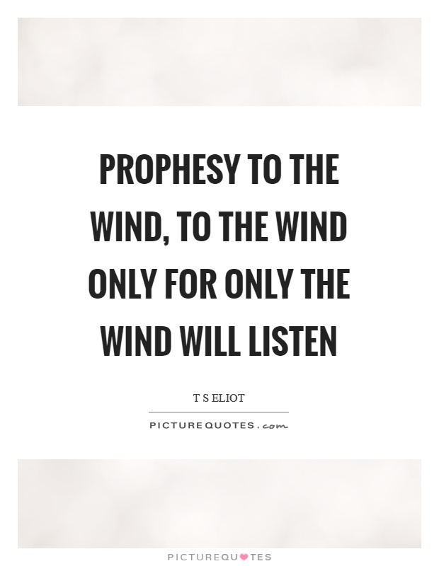 Prophesy to the wind, to the wind only for only the wind will listen Picture Quote #1