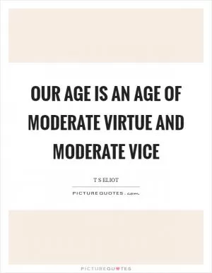 Our age is an age of moderate virtue and moderate vice Picture Quote #1