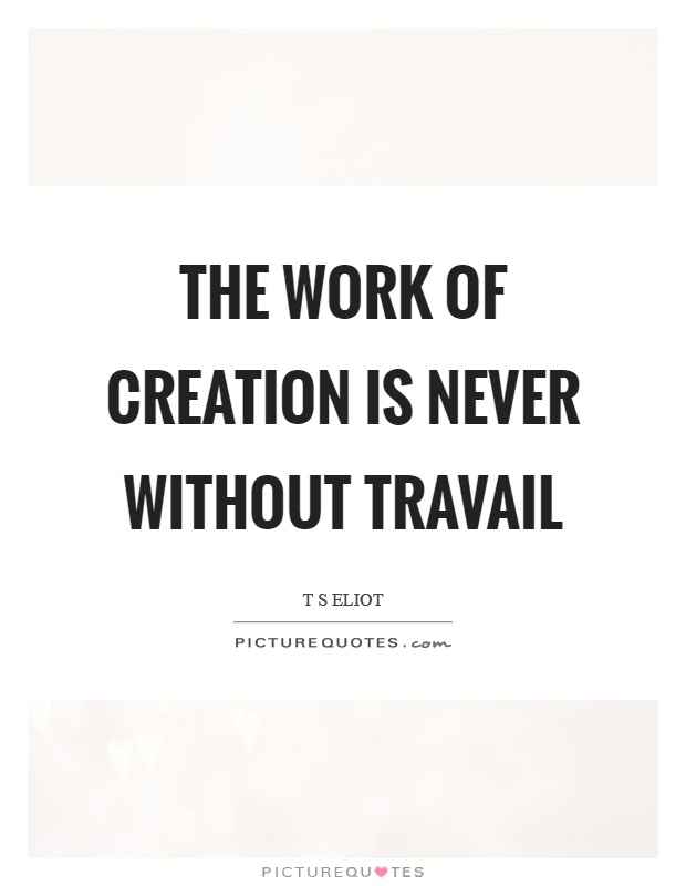The work of creation is never without travail Picture Quote #1