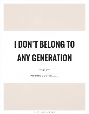 I don’t belong to any generation Picture Quote #1