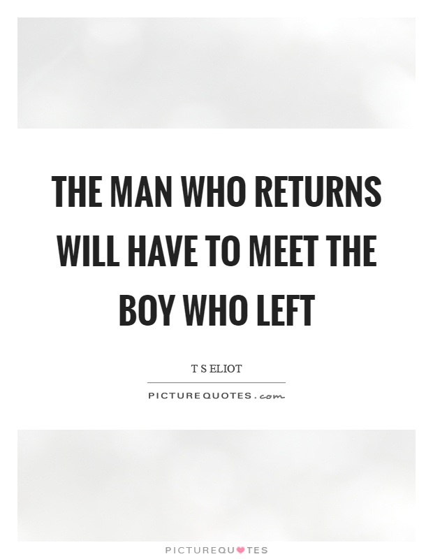 The man who returns will have to meet the boy who left Picture Quote #1