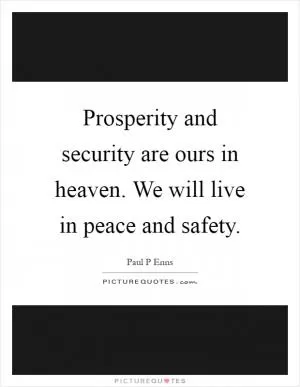 Prosperity and security are ours in heaven. We will live in peace and safety Picture Quote #1
