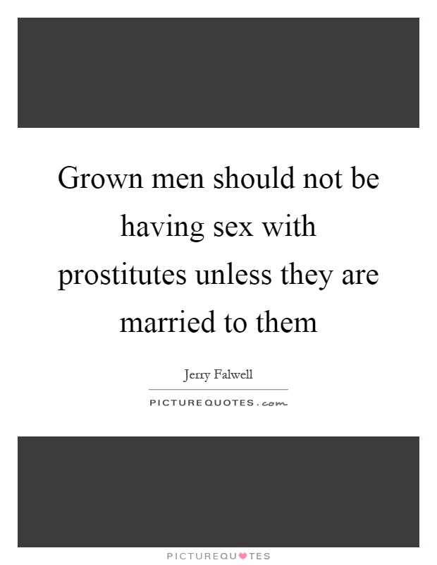 Grown men should not be having sex with prostitutes unless they are married to them Picture Quote #1
