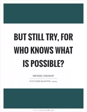 But still try, for who knows what is possible? Picture Quote #1