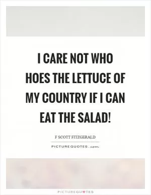 I care not who hoes the lettuce of my country if I can eat the salad! Picture Quote #1