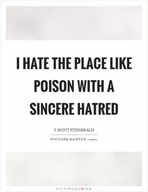 I hate the place like poison with a sincere hatred Picture Quote #1