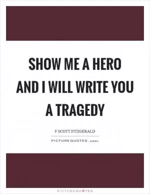 Show me a hero and I will write you a tragedy Picture Quote #1