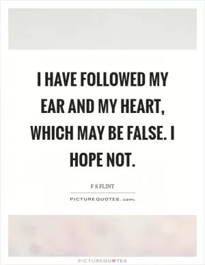 I have followed my ear and my heart, which may be false. I hope not Picture Quote #1