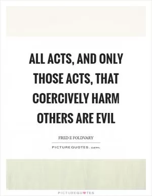 All acts, and only those acts, that coercively harm others are evil Picture Quote #1