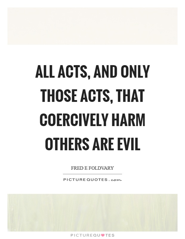 All acts, and only those acts, that coercively harm others are evil Picture Quote #1