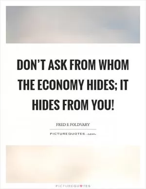 Don’t ask from whom the economy hides; it hides from you! Picture Quote #1