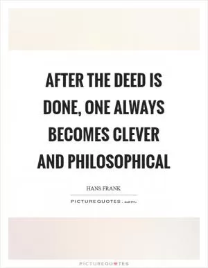 After the deed is done, one always becomes clever and philosophical Picture Quote #1