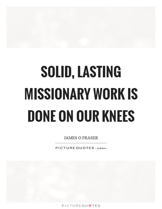 Solid, lasting missionary work is done on our knees Picture Quote #1