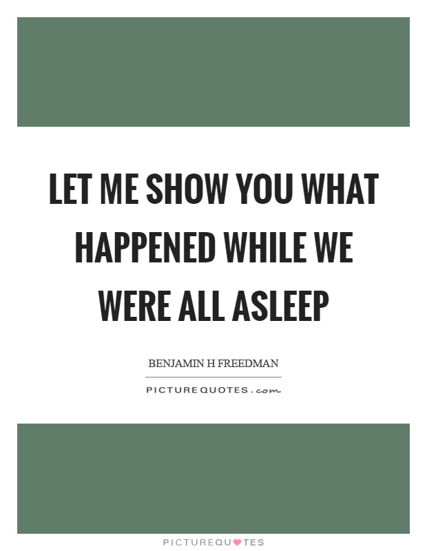 Let me show you what happened while we were all asleep Picture Quote #1