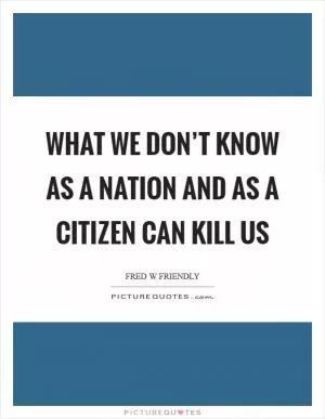 What we don’t know as a nation and as a citizen can kill us Picture Quote #1
