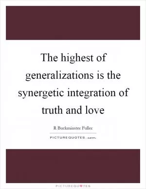 The highest of generalizations is the synergetic integration of truth and love Picture Quote #1