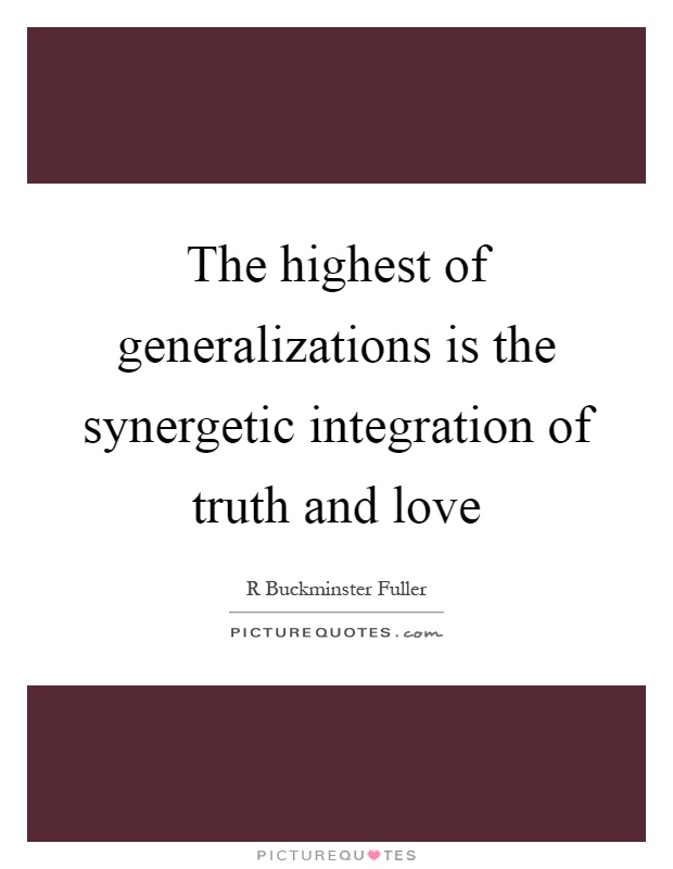 The highest of generalizations is the synergetic integration of truth and love Picture Quote #1
