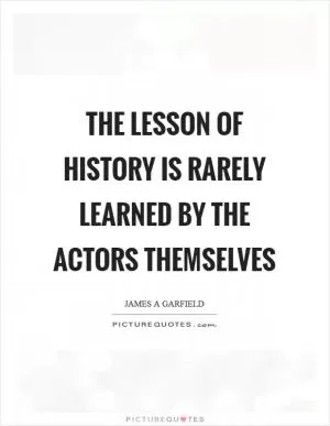 The lesson of history is rarely learned by the actors themselves Picture Quote #1