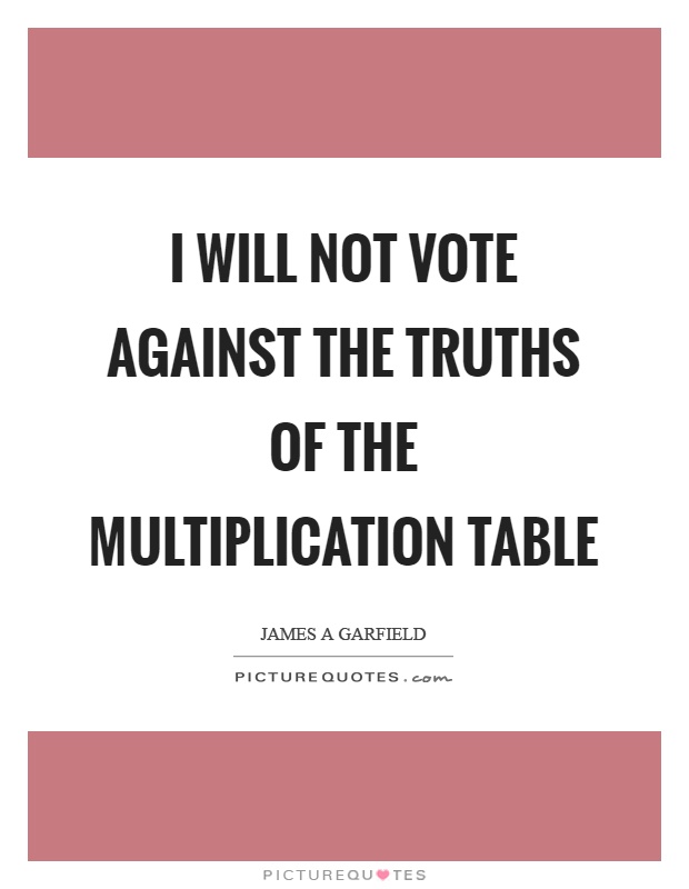 I will not vote against the truths of the multiplication table Picture Quote #1