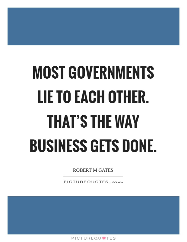 Most governments lie to each other. That's the way business gets done Picture Quote #1