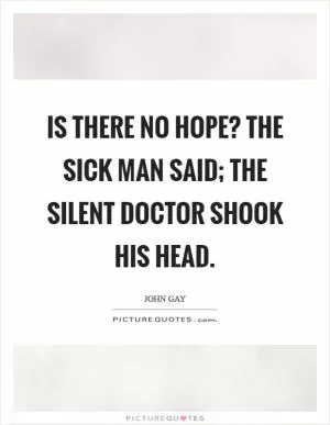 Is there no hope? the sick man said; the silent doctor shook his head Picture Quote #1