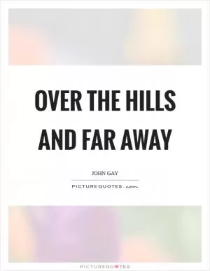 Over the hills and far away Picture Quote #1