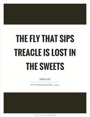 The fly that sips treacle is lost in the sweets Picture Quote #1