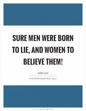 Sure men were born to lie, and women to believe them! Picture Quote #1