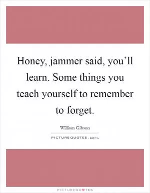 Honey, jammer said, you’ll learn. Some things you teach yourself to remember to forget Picture Quote #1