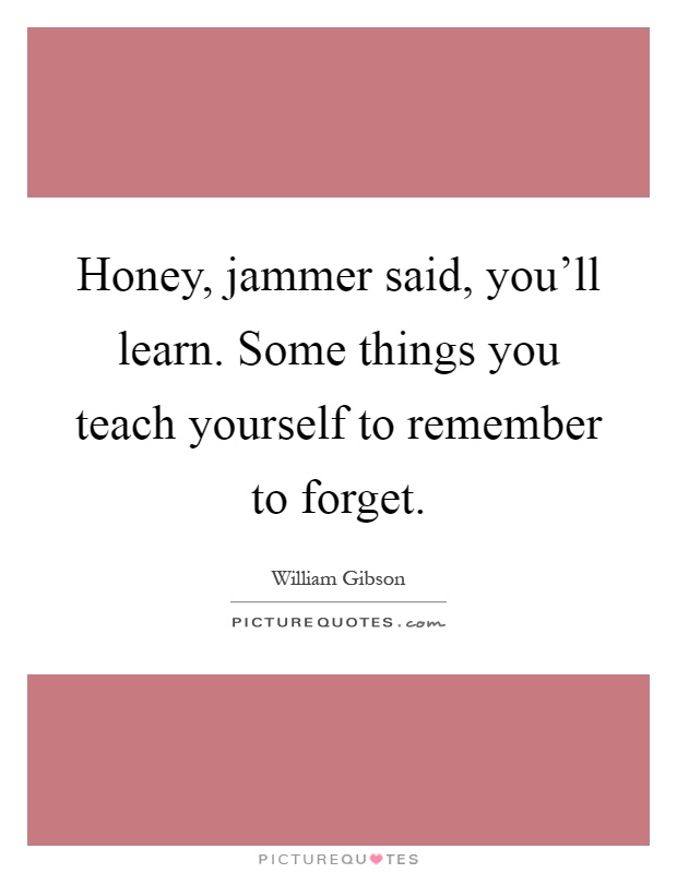 Honey, jammer said, you'll learn. Some things you teach yourself to remember to forget Picture Quote #1