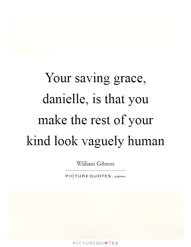 Your saving grace, danielle, is that you make the rest of your kind look vaguely human Picture Quote #1