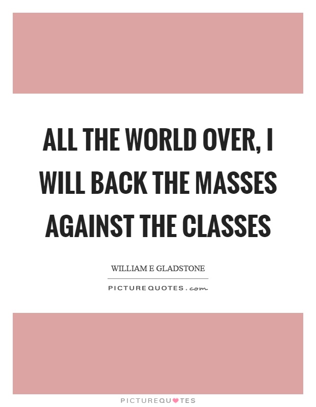 All the world over, I will back the masses against the classes Picture Quote #1