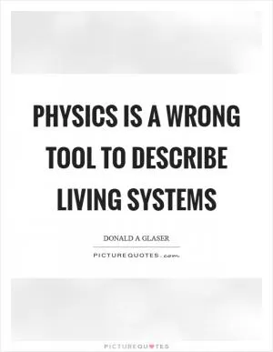 Physics is a wrong tool to describe living systems Picture Quote #1